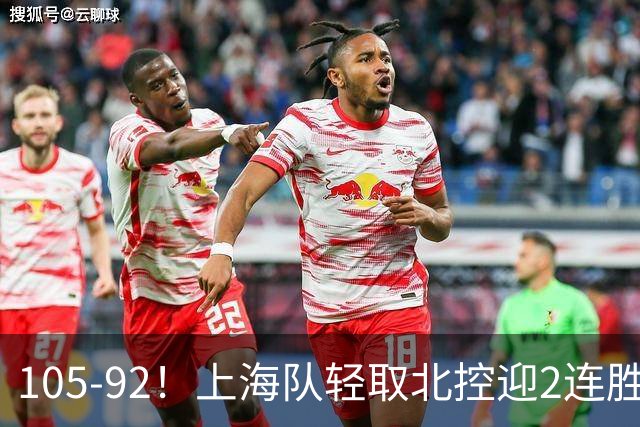 105-92！上海队轻取北控迎2连胜，张镇麟28分，廖三宁空砍34分